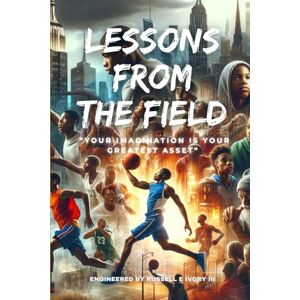 Ivory III, Russell E Lessons from the Field: “Your Imagination is Your Greatest Asset” Ivory III, Russell E Lessons from the Field: “Your Imagination is Your Greatest Asset”