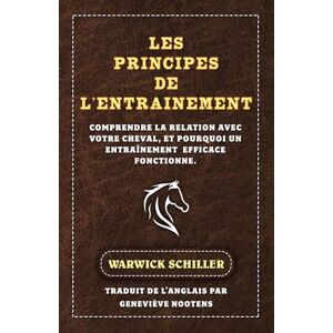 Warwick Les Principes De L'entraÎnement: Comprendre la relation avec votre cheval, et pourquoi un entraînement efficace fonctionne. Warwick Les Principes De L'entraÎnement: Comprendre la relation avec votre cheval, et pourquoi un entraînement efficace fonctionne.
