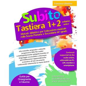 Gibellino Prof, Francesco Subito Tastiera 1+2 volume unico: Metodo didattico per l'educazione musicale nella Scuola Primaria e Secondaria di I grado Gibellino Prof, Francesco Subito Tastiera 1+2 volume unico: Metodo didattico per l'educazione musicale nella Scuola Primaria e Secondaria di I grado