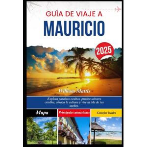 Mattis, William GUÍA DE VIAJE A MAURICIO 2025: Explora paraísos ocultos, prueba sabores criollos, abraza la cultura y vive la isla de tus sueños. Mattis, William GUÍA DE VIAJE A MAURICIO 2025: Explora paraísos ocultos, prueba sabores criollos, abraza la cultura y vive la isla de tus sueños.