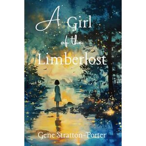 Stratton-Porter, Gene A Girl of the Limberlost Stratton-Porter, Gene A Girl of the Limberlost