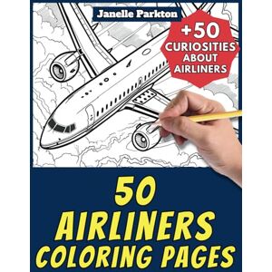 Parkton, Janelle 50 Airliners Coloring Pages Book for Kids and Adults: +50 Amazing Facts about Airliners. Coloring Book for Children and Grown-Ups. Color and Learn with Janelle Vehicles Vol. 74 Parkton, Janelle 50 Airliners Coloring Pages Book for Kids and Adults: +50 Amazing Facts about Airliners. Coloring Book for Children and Grown-Ups. Color and Learn with Janelle Vehicles Vol. 74