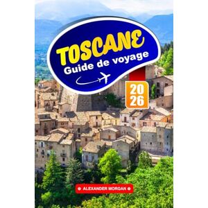 MORGAN, ALEXANDER Toscane Guide De Voyage 2026: Explorez les collines vallonnées, les villes historiques et le charme de la région viticole au cœur de l'Italie MORGAN, ALEXANDER Toscane Guide De Voyage 2026: Explorez les collines vallonnées, les villes historiques et le charme de la région viticole au cœur de l'Italie