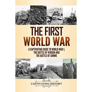 History, Captivating The First World War: A Captivating Guide to World War 1, The Battle of Verdun and the Battle of Somme (Military History) History, Captivating The First World War: A Captivating Guide to World War 1, The Battle of Verdun and the Battle of Somme (Military History)