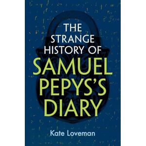 Kate Loveman The Strange History of Samuel Pepys's Diary Kate Loveman The Strange History of Samuel Pepys's Diary