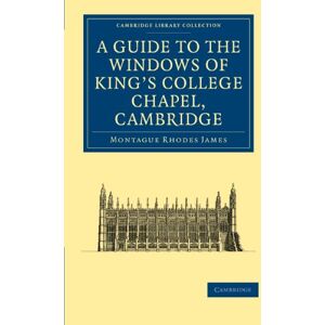 James, Montague Rhodes A Guide to the Windows of King's College Chapel, Cambridge (Cambridge Library Collection Cambridge) James, Montague Rhodes A Guide to the Windows of King's College Chapel, Cambridge (Cambridge Library Collection Cambridge)