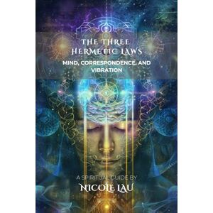 Lau, Nicole The Three Hermetic Laws: Mind, Correspondence, and Vibration (HERMETICA: The Wisdom of the Threefold Master) Lau, Nicole The Three Hermetic Laws: Mind, Correspondence, and Vibration (HERMETICA: The Wisdom of the Threefold Master)