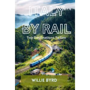 BYRD, WILLIE ITALY BY RAIL: Top Destinations To See BYRD, WILLIE ITALY BY RAIL: Top Destinations To See