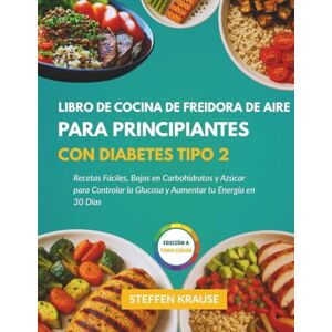 Krause, Steffen Libro de Cocina para Freidora de Aire para Principiantes con Diabetes Tipo 2: Recetas Fáciles, Bajas en Carbohidratos y Azúcar para Controlar la Glucosa y Aumentar tu Energía en 30 Días Krause, Steffen Libro de Cocina para Freidora de Aire para Principiantes con Diabetes Tipo 2: Recetas Fáciles, Bajas en Carbohidratos y Azúcar para Controlar la Glucosa y Aumentar tu Energía en 30 Días