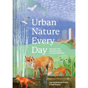 McMorland Hunter, Jane Urban Nature Every Day: Discover the Natural World on Your Doorstep McMorland Hunter, Jane Urban Nature Every Day: Discover the Natural World on Your Doorstep