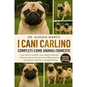 Marco, Dr. Alessia I CANI CARLINO COMPLETI COME ANIMALI DOMESTICI: I cani carlino completi come animali domestici: soluzioni avanzate di nutrizione, addestramento, toelettatura e salute per compagni fiorenti Marco, Dr. Alessia I CANI CARLINO COMPLETI COME ANIMALI DOMESTICI: I cani carlino completi come animali domestici: soluzioni avanzate di nutrizione, addestramento, toelettatura e salute per compagni fiorenti