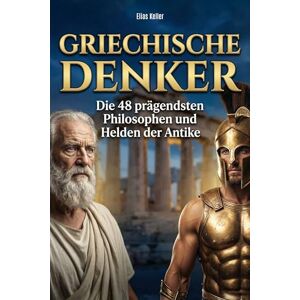 Keller, Elias Griechische Denker: Die 48 prägendsten Philosophen und Helden der Antike Keller, Elias Griechische Denker: Die 48 prägendsten Philosophen und Helden der Antike
