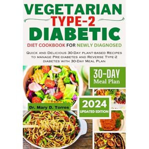 Torres, Dr. Mary D. VEGETARIAN TYPE 2 DIABETIC DIET COOKBOOK FOR NEWLY DIAGNOSED: Quick and Delicious 30-Day plant-based Recipes to manage Pre-diabetes and Reverse Type-2 diabetes with 30-Day Meal Plan Torres, Dr. Mary D. VEGETARIAN TYPE 2 DIABETIC DIET COOKBOOK FOR NEWLY DIAGNOSED: Quick and Delicious 30-Day plant-based Recipes to manage Pre-diabetes and Reverse Type-2 diabetes with 30-Day Meal Plan