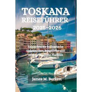 Burkett, James M. TOSKANA REISEFÜHRER 2025-2026: Entdecken Sie kulinarische Geheimnisse, Bergdörfer und zeitlose ländliche Fluchten Burkett, James M. TOSKANA REISEFÜHRER 2025-2026: Entdecken Sie kulinarische Geheimnisse, Bergdörfer und zeitlose ländliche Fluchten
