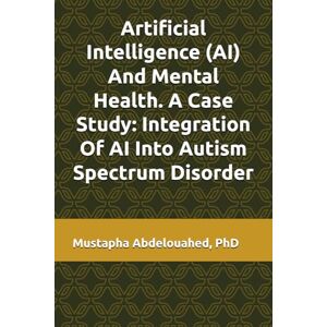 Abdelouahed PhD, Mustapha Artificial Intelligence (AI) And Mental Health. A Case Study: Integration Of AI Into Autism Spectrum Disorder Abdelouahed PhD, Mustapha Artificial Intelligence (AI) And Mental Health. A Case Study: Integration Of AI Into Autism Spectrum Disorder