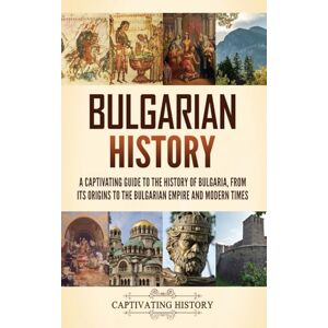 History, Captivating Bulgarian History: A Captivating Guide to the History of Bulgaria, from Its Origins to the Bulgarian Empire and Modern Times History, Captivating Bulgarian History: A Captivating Guide to the History of Bulgaria, from Its Origins to the Bulgarian Empire and Modern Times