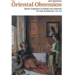 Sweetman, John The Oriental Obsession: Islamic Inspiration in British and American Art and Architecture 1500-1920 (Cambridge Studies in the History of Art) Sweetman, John The Oriental Obsession: Islamic Inspiration in British and American Art and Architecture 1500-1920 (Cambridge Studies in the History of Art)