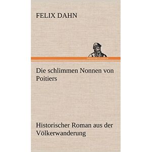 Dahn, Felix Die Schlimmen Nonnen Von Poitiers: Historischer Roman aus der Völkerwanderung Dahn, Felix Die Schlimmen Nonnen Von Poitiers: Historischer Roman aus der Völkerwanderung