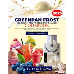 D. Strong, Betty GreenPan Frost Ice Cream and Frozen Drink Maker Cookbook: Frozen Perfection Simplified Unlock Endless Dessert and Drink Possibilities with the GreenPan Frost Ice Cream & Frozen Drink Maker D. Strong, Betty GreenPan Frost Ice Cream and Frozen Drink Maker Cookbook: Frozen Perfection Simplified Unlock Endless Dessert and Drink Possibilities with the GreenPan Frost Ice Cream & Frozen Drink Maker