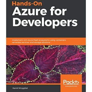 Mrzygłód, Kamil Hands-On Azure for Developers: Implement rich Azure PaaS ecosystems using containers, serverless services, and storage solutions Mrzygłód, Kamil Hands-On Azure for Developers: Implement rich Azure PaaS ecosystems using containers, serverless services, and storage solutions