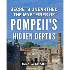 Sharp Secrets Unearthed: The Mysteries of Pompeii's Hidden Depths.: Unveiling the Enigmatic Wonders: Discovering Pompeii's Uncharted Terrains Sharp Secrets Unearthed: The Mysteries of Pompeii's Hidden Depths.: Unveiling the Enigmatic Wonders: Discovering Pompeii's Uncharted Terrains