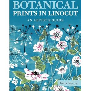 Sowerby, Laura Botanical Prints in Linocut: An Artist’s Guide Sowerby, Laura Botanical Prints in Linocut: An Artist’s Guide