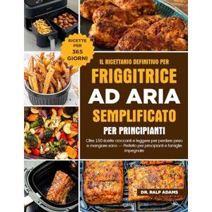 ADAMS, DR. RALP IL RICETTARIO DEFINITIVO PER FRIGGITRICE AD ARIA SEMPLIFICATO PER PRINCIPIANTI: Oltre 150 ricette croccanti e leggere per perdere peso e mangiare sano — Perfetto per principianti e famiglie impegnate ADAMS, DR. RALP IL RICETTARIO DEFINITIVO PER FRIGGITRICE AD ARIA SEMPLIFICATO PER PRINCIPIANTI: Oltre 150 ricette croccanti e leggere per perdere peso e mangiare sano — Perfetto per principianti e famiglie impegnate