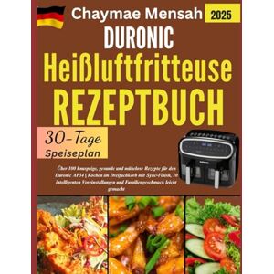 Mensah, Chaymae DURONIC Heißluftfritteuse REZEPTBUCH: Über 100 knusprige, gesunde und mühelose Rezepte für den Duronic AF34 Kochen im Dreifachkorb mit Sync Finish, ... und Familiengeschmack leicht gemacht Mensah, Chaymae DURONIC Heißluftfritteuse REZEPTBUCH: Über 100 knusprige, gesunde und mühelose Rezepte für den Duronic AF34 Kochen im Dreifachkorb mit Sync Finish, ... und Familiengeschmack leicht gemacht