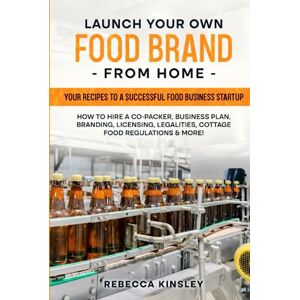 Kinsley, Rebecca Launch Your Own Food Brand from Home: Your Recipes to a successful Business startup How to Hire a Co-Packer, Business plan, Branding, Licensing, Legalities, Regulations & MORE! Kinsley, Rebecca Launch Your Own Food Brand from Home: Your Recipes to a successful Business startup How to Hire a Co-Packer, Business plan, Branding, Licensing, Legalities, Regulations & MORE!