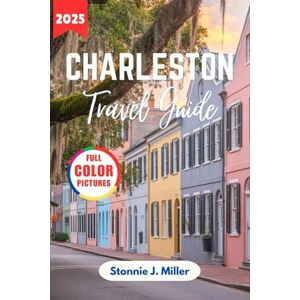 Miller, Stonnie J. Charleston Travel Guide 2025: The Ultimate Companion to Exploring Rich History, Hidden Gems, and Restaurants (The Ultimate Travel Guide) Miller, Stonnie J. Charleston Travel Guide 2025: The Ultimate Companion to Exploring Rich History, Hidden Gems, and Restaurants (The Ultimate Travel Guide)