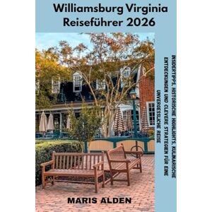 Alden, Maris Williamsburg Virginia Reiseführer 2026: Insidertipps, historische Highlights, kulinarische Entdeckungen und clevere Strategien für eine unvergessliche Reise Alden, Maris Williamsburg Virginia Reiseführer 2026: Insidertipps, historische Highlights, kulinarische Entdeckungen und clevere Strategien für eine unvergessliche Reise