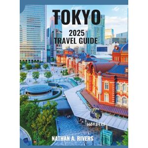 A. Rivers, Nathan TOKYO TRAVEL GUIDE 2025: A Comprehensive Guide for First-Timers, Foodies, Culture Lovers & Explorers (World's Wonders) A. Rivers, Nathan TOKYO TRAVEL GUIDE 2025: A Comprehensive Guide for First-Timers, Foodies, Culture Lovers & Explorers (World's Wonders)