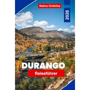 Ordóñez, Salma Durango Reiseführer 2026: Entdecken Sie Bergwege, historische Eisenbahnen, lokale Kultur, Outdoor-Abenteuer und praktische Tipps für Ihren Urlaub in Colorado Ordóñez, Salma Durango Reiseführer 2026: Entdecken Sie Bergwege, historische Eisenbahnen, lokale Kultur, Outdoor-Abenteuer und praktische Tipps für Ihren Urlaub in Colorado