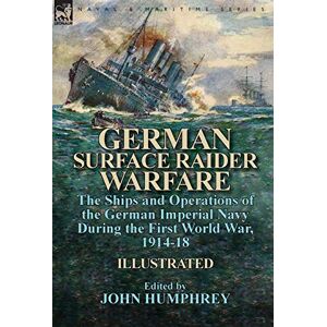 German Surface Raider Warfare: the Ships and Operations of the German Imperial Navy During the First World War, 1914-18 German Surface Raider Warfare: the Ships and Operations of the German Imperial Navy During the First World War, 1914-18