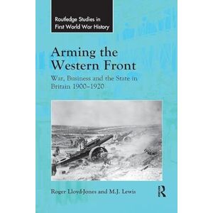 Lloyd-Jones, Roger Arming the Western Front: War, Business and the State in Britain 1900–1920 (Routledge Studies in First World War History) Lloyd-Jones, Roger Arming the Western Front: War, Business and the State in Britain 1900–1920 (Routledge Studies in First World War History)