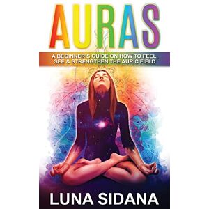 Sidana, Luna Auras: A Beginner's Guide On How To Feel, See & Strengthen The Auric Field: Volume 1 (Psychic Development, Aura, Chakras) Sidana, Luna Auras: A Beginner's Guide On How To Feel, See & Strengthen The Auric Field: Volume 1 (Psychic Development, Aura, Chakras)