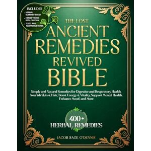 O’Dennis, Jacob Sage THE LOST ANCIENT REMEDIES REVIVED BIBLE: Simple and Natural Remedies for Digestive and Respiratory Health, Nourish Skin & Hair, Boost Energy & Vitality, Support Mental Health, Enhance Mood and More O’Dennis, Jacob Sage THE LOST ANCIENT REMEDIES REVIVED BIBLE: Simple and Natural Remedies for Digestive and Respiratory Health, Nourish Skin & Hair, Boost Energy & Vitality, Support Mental Health, Enhance Mood and More