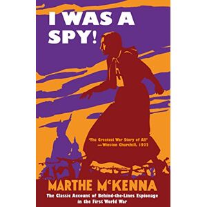 McKenna, Marthe I Was a Spy!: The Classic Account of Behind-the-Lines Espionage in the First World War McKenna, Marthe I Was a Spy!: The Classic Account of Behind-the-Lines Espionage in the First World War