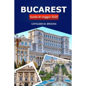 Brooks, Cathleen M. Bucarest Guida di viaggio 2026: Esplora la capitale, la cultura, i monumenti iconici, le delizie culinarie e le avventure della Romania Brooks, Cathleen M. Bucarest Guida di viaggio 2026: Esplora la capitale, la cultura, i monumenti iconici, le delizie culinarie e le avventure della Romania