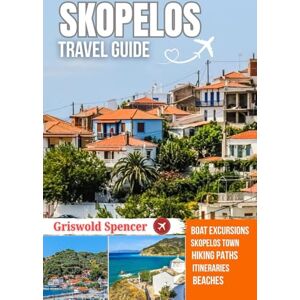 Spencer, Griswold SKOPELOS TRAVEL GUIDE 2025-2026: Hidden Beaches, Walking Paths, Coastal Views, Island Charm, and Monasteries Spencer, Griswold SKOPELOS TRAVEL GUIDE 2025-2026: Hidden Beaches, Walking Paths, Coastal Views, Island Charm, and Monasteries