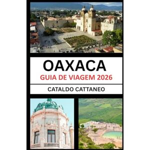 Cattaneo, Cataldo Guia de Viagem de Oaxaca 2026: Alma do Sul do México: desvendando as cores, a cultura e os cantos de Oaxaca-guardiã das tradições vivas Cattaneo, Cataldo Guia de Viagem de Oaxaca 2026: Alma do Sul do México: desvendando as cores, a cultura e os cantos de Oaxaca-guardiã das tradições vivas