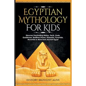 Brought Alive, History Egyptian Mythology For Kids: Discover Fascinating History, Facts, Gods, Goddesses, Bedtime Stories, Pharaohs, Pyramids, Mummies & More from Ancient Egypt Brought Alive, History Egyptian Mythology For Kids: Discover Fascinating History, Facts, Gods, Goddesses, Bedtime Stories, Pharaohs, Pyramids, Mummies & More from Ancient Egypt