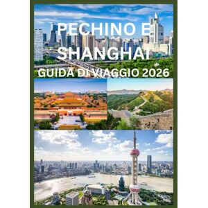 Emma, Reymond PECHINO E SHANGHAI GUIDA DI VIAGGIO 2026: La guida del viaggiatore intelligente a Pechino e Shanghai Emma, Reymond PECHINO E SHANGHAI GUIDA DI VIAGGIO 2026: La guida del viaggiatore intelligente a Pechino e Shanghai