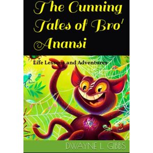 GIBBS, DWAYNE L The Cunning Tales of Bro' Anansi: Life Lessons and Adventures GIBBS, DWAYNE L The Cunning Tales of Bro' Anansi: Life Lessons and Adventures