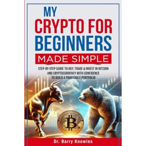 Knowles, Dr Barry My Crypto for Beginners Made Simple: Step-by-Step Guide to Buy, Trade & Invest in Bitcoin and Cryptocurrency with Confidence to Build a Profitable Portfolio Knowles, Dr Barry My Crypto for Beginners Made Simple: Step-by-Step Guide to Buy, Trade & Invest in Bitcoin and Cryptocurrency with Confidence to Build a Profitable Portfolio