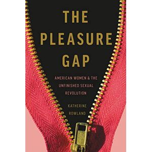 Rowland, Katherine The Pleasure Gap: American Women and the Unfinished Sexual Revolution Rowland, Katherine The Pleasure Gap: American Women and the Unfinished Sexual Revolution