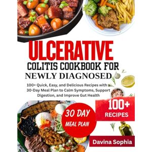 SOPHIA, DAVINA ULCERATIVE COLITIS COOKBOOK FOR NEWLY DIAGNOSED: 100+ Quick, Easy, and Delicious Recipes with a 30-Day Meal Plan to Calm Symptoms, Support Digestion, and Improve Gut Health SOPHIA, DAVINA ULCERATIVE COLITIS COOKBOOK FOR NEWLY DIAGNOSED: 100+ Quick, Easy, and Delicious Recipes with a 30-Day Meal Plan to Calm Symptoms, Support Digestion, and Improve Gut Health
