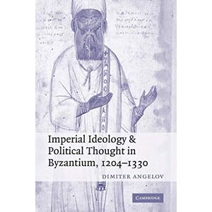 Angelov, Dimiter Imperial Ideology and Political Thought in Byzantium, 1204-1330 Angelov, Dimiter Imperial Ideology and Political Thought in Byzantium, 1204-1330