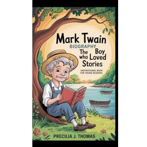 J. Thomas, Precilia MARK TWAIN BIOGRAPHY: The Boy Who Loved Stories (Inspirational Book For Young Readers) J. Thomas, Precilia MARK TWAIN BIOGRAPHY: The Boy Who Loved Stories (Inspirational Book For Young Readers)