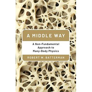 Oxford University Press A Middle Way: A Non-Fundamental Approach to Many-Body Physics Oxford University Press A Middle Way: A Non-Fundamental Approach to Many-Body Physics